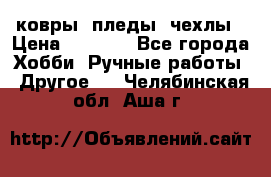 ковры ,пледы, чехлы › Цена ­ 3 000 - Все города Хобби. Ручные работы » Другое   . Челябинская обл.,Аша г.